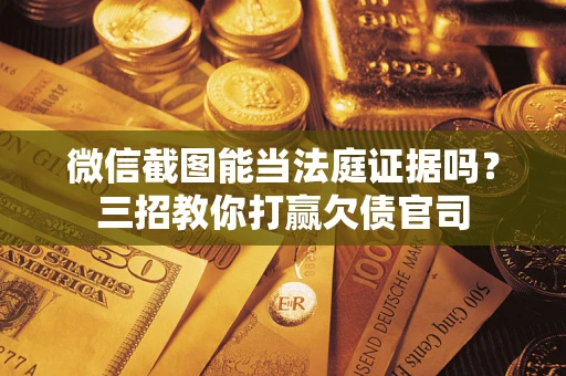 武汉微信截图能当法庭证据吗？三招教你打赢欠债官司
