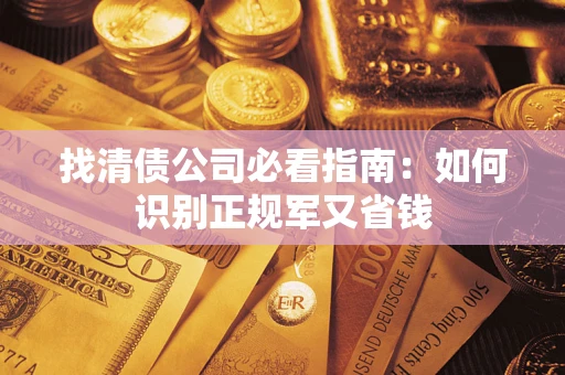 武汉找清债公司必看指南：如何识别正规军又省钱