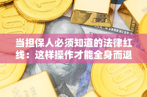 武汉当担保人必须知道的法律红线：这样操作才能全身而退