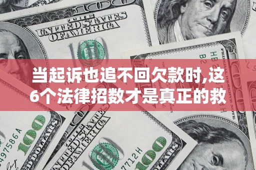 武汉当起诉也追不回欠款时,这6个法律招数才是真正的救命稻草