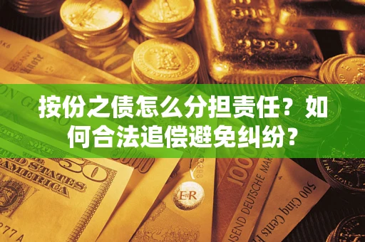 武汉按份之债怎么分担责任？如何合法追偿避免纠纷？