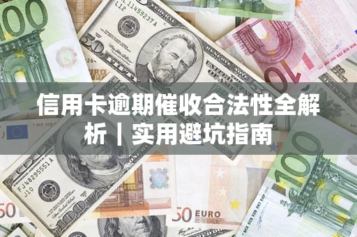 武汉信用卡逾期催收合法性全解析｜实用避坑指南
