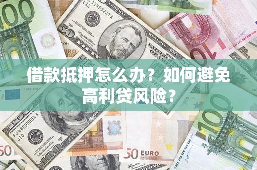 武汉借款抵押怎么办？如何避免高利贷风险？