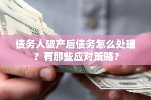武汉债务人破产后债务怎么处理？有那些应对策略？