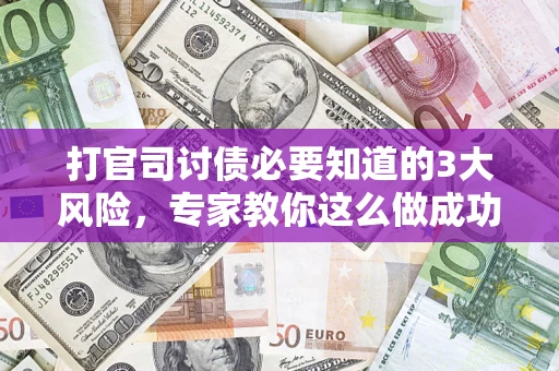 武汉打官司讨债必要知道的3大风险，专家教你这么做成功率飙升