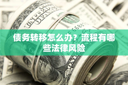 武汉债务转移怎么办？流程有哪些法律风险