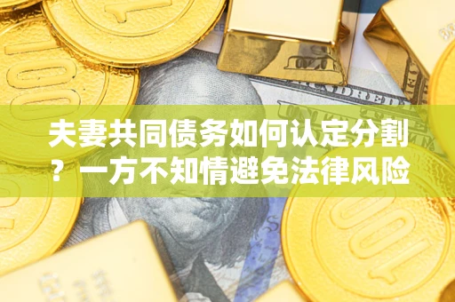 武汉夫妻共同债务如何认定分割？一方不知情避免法律风险必看！