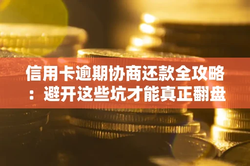 武汉信用卡逾期协商还款全攻略：避开这些坑才能真正翻盘