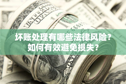 武汉坏账处理有哪些法律风险？如何有效避免损失？