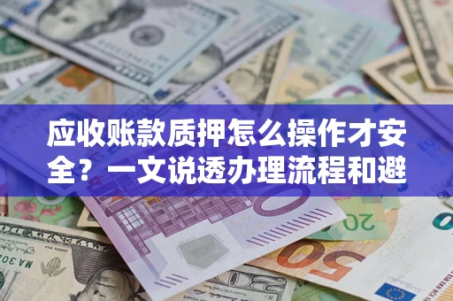 武汉应收账款质押怎么操作才安全？一文说透办理流程和避险绝招