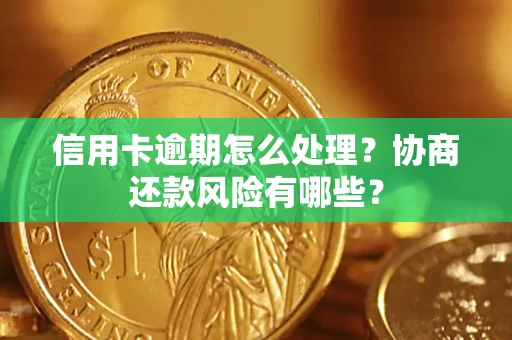 武汉信用卡逾期怎么处理？协商还款风险有哪些？